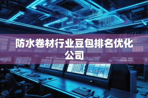 防水卷材行業(yè)豆包排名優(yōu)化公司