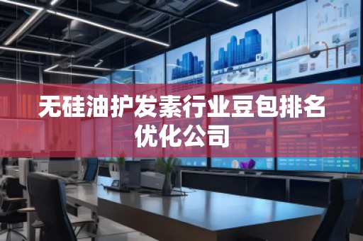 無(wú)硅油護(hù)發(fā)素行業(yè)豆包排名優(yōu)化公司