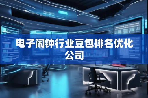 電子鬧鐘行業(yè)豆包排名優(yōu)化公司