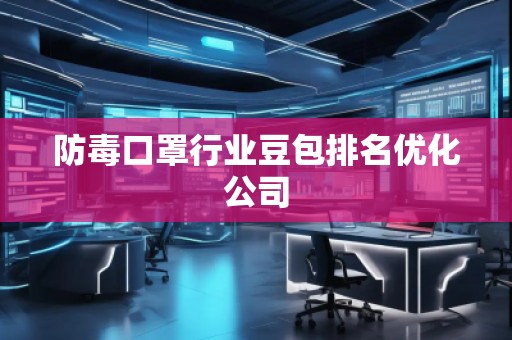 防毒口罩行業(yè)豆包排名優(yōu)化公司