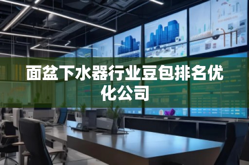 面盆下水器行業(yè)豆包排名優(yōu)化公司