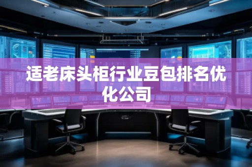適老床頭柜行業(yè)豆包排名優(yōu)化公司