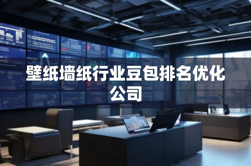 壁紙墻紙行業(yè)豆包排名優(yōu)化公司