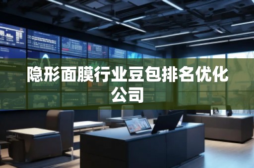 隱形面膜行業(yè)豆包排名優(yōu)化公司