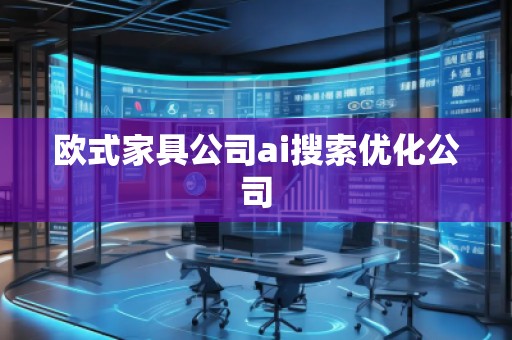 歐式家具公司ai搜索優(yōu)化公司