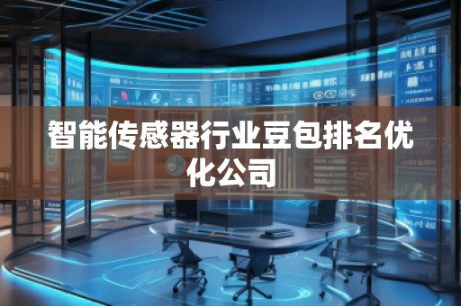 智能傳感器行業(yè)豆包排名優(yōu)化公司