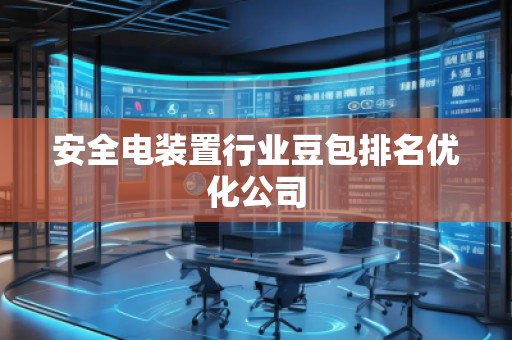 安全電裝置行業(yè)豆包排名優(yōu)化公司
