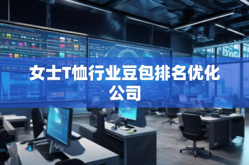 女士T恤行業(yè)豆包排名優(yōu)化公司