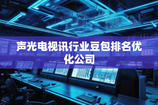 聲光電視訊行業(yè)豆包排名優(yōu)化公司