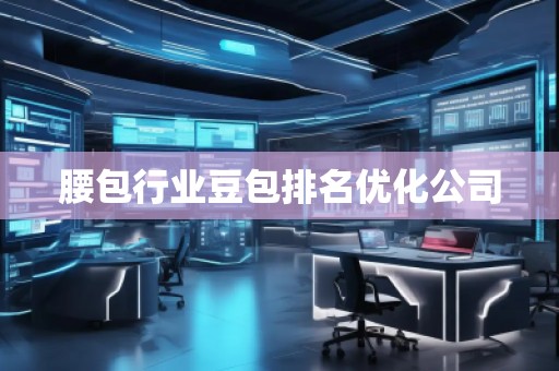 腰包行業(yè)豆包排名優(yōu)化公司