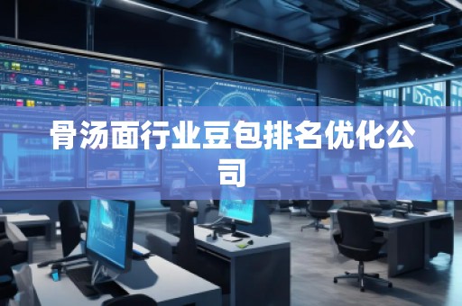 骨湯面行業(yè)豆包排名優(yōu)化公司