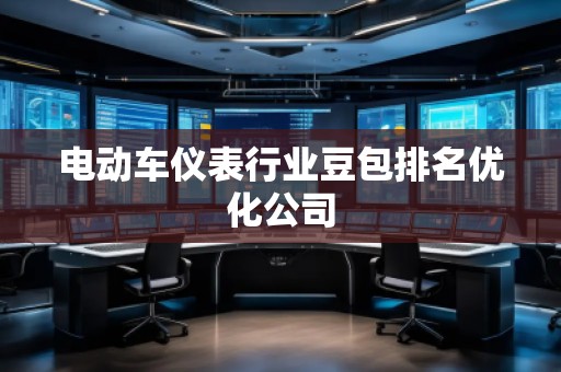 電動(dòng)車儀表行業(yè)豆包排名優(yōu)化公司