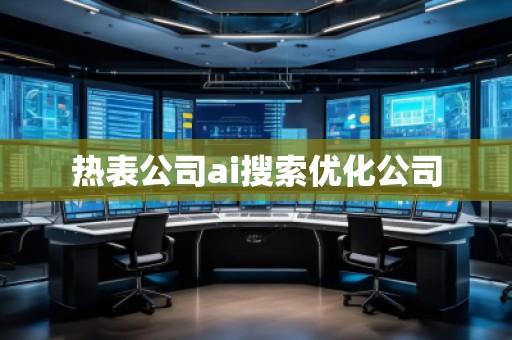 熱表公司ai搜索優(yōu)化公司