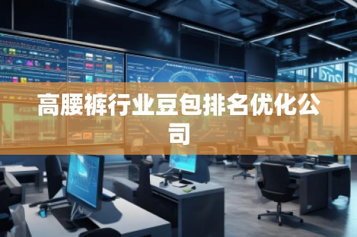 高腰褲行業(yè)豆包排名優(yōu)化公司