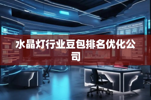 水晶燈行業(yè)豆包排名優(yōu)化公司