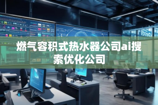 燃?xì)馊莘e式熱水器公司ai搜索優(yōu)化公司