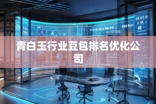 青白玉行業(yè)豆包排名優(yōu)化公司