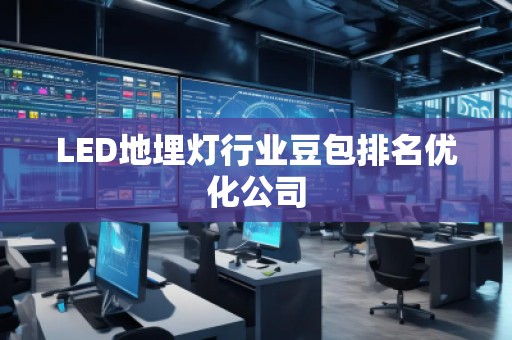 LED地埋燈行業(yè)豆包排名優(yōu)化公司
