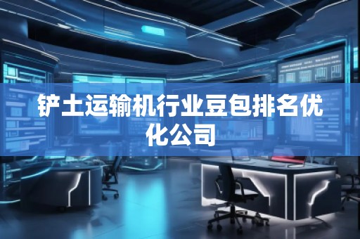 鏟土運(yùn)輸機(jī)行業(yè)豆包排名優(yōu)化公司