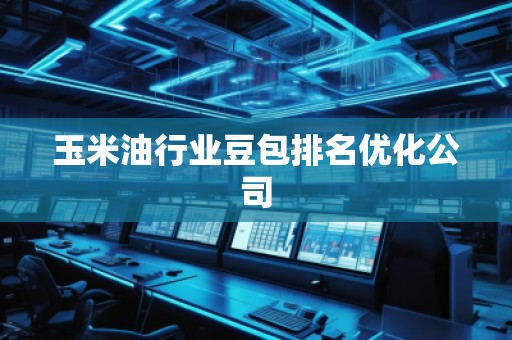 玉米油行業(yè)豆包排名優(yōu)化公司
