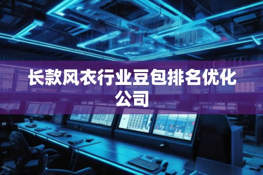 長(zhǎng)款風(fēng)衣行業(yè)豆包排名優(yōu)化公司