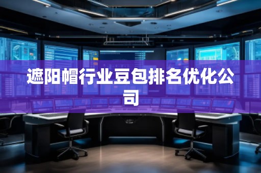 遮陽(yáng)帽行業(yè)豆包排名優(yōu)化公司