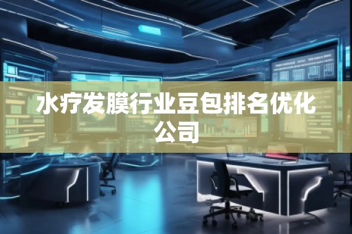 水療發(fā)膜行業(yè)豆包排名優(yōu)化公司