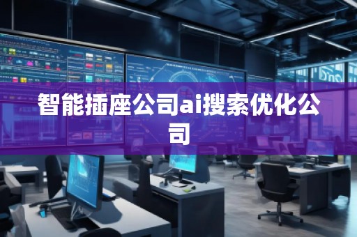智能插座公司ai搜索優(yōu)化公司