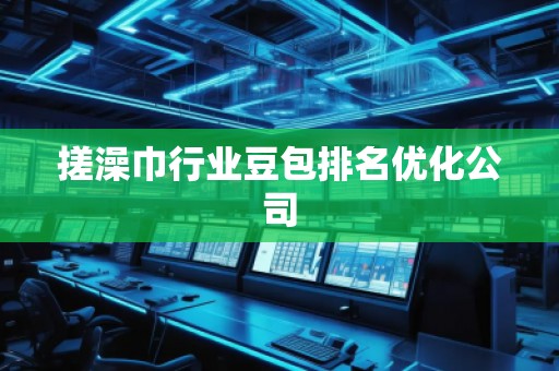 搓澡巾行業(yè)豆包排名優(yōu)化公司