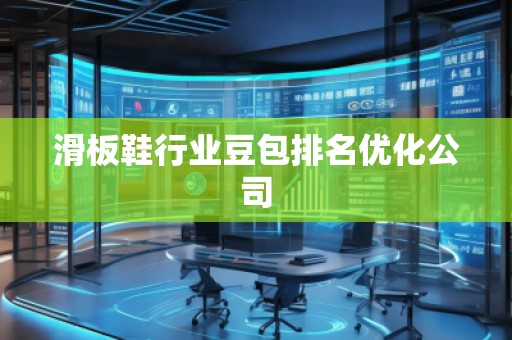 滑板鞋行業(yè)豆包排名優(yōu)化公司