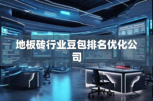 地板磚行業(yè)豆包排名優(yōu)化公司