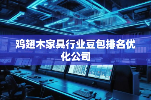 雞翅木家具行業(yè)豆包排名優(yōu)化公司