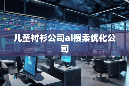 兒童襯衫公司ai搜索優(yōu)化公司