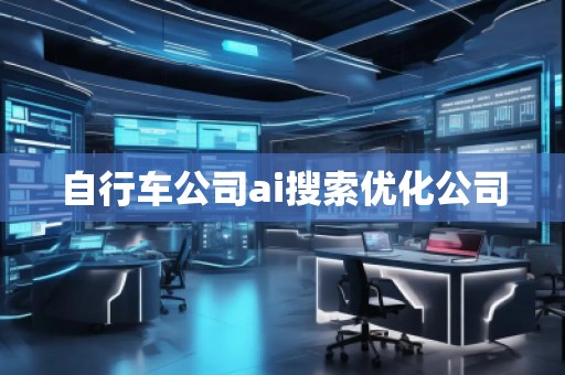 自行車公司ai搜索優(yōu)化公司