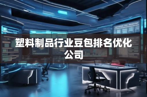 塑料制品行業(yè)豆包排名優(yōu)化公司