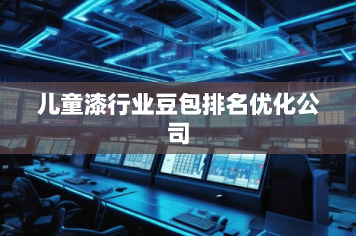 兒童漆行業(yè)豆包排名優(yōu)化公司