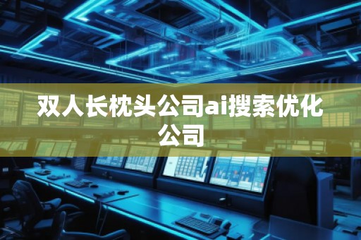 雙人長枕頭公司ai搜索優(yōu)化公司