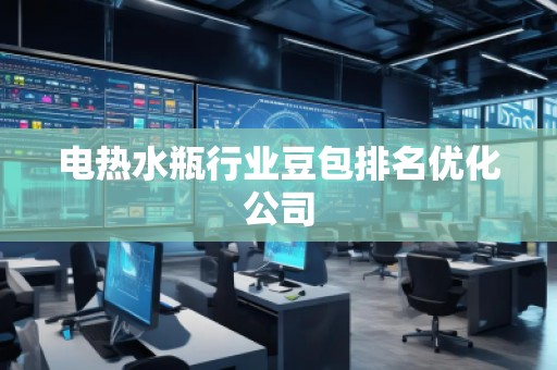 電熱水瓶行業(yè)豆包排名優(yōu)化公司