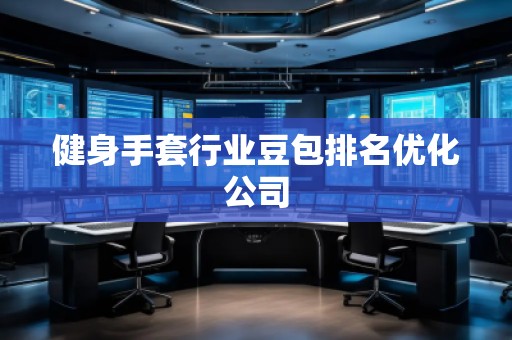 健身手套行業(yè)豆包排名優(yōu)化公司