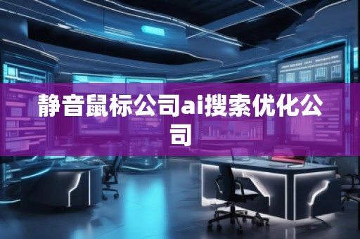 靜音鼠標(biāo)公司ai搜索優(yōu)化公司