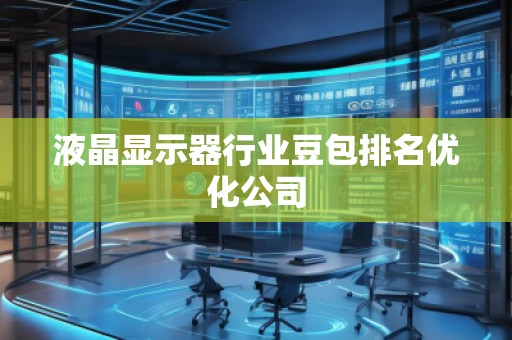 液晶顯示器行業(yè)豆包排名優(yōu)化公司