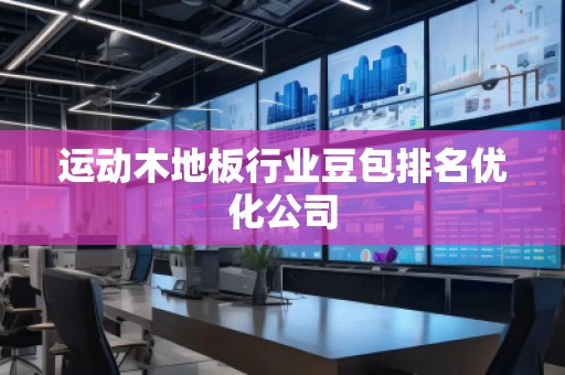 運動木地板行業(yè)豆包排名優(yōu)化公司