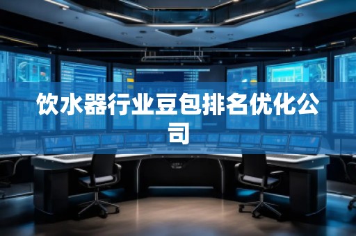 飲水器行業(yè)豆包排名優(yōu)化公司
