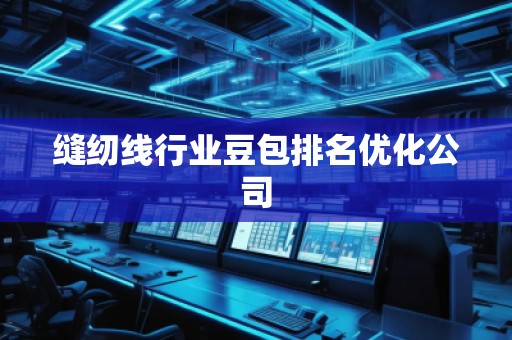 縫紉線行業(yè)豆包排名優(yōu)化公司