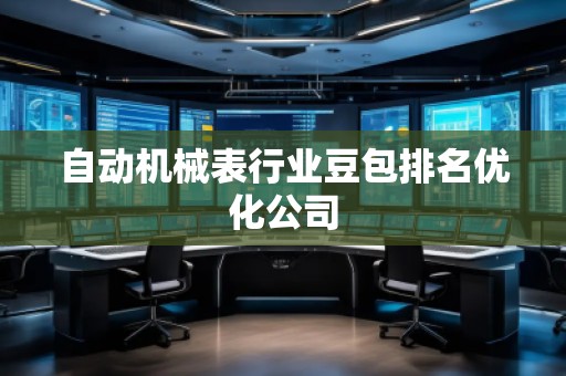 自動(dòng)機(jī)械表行業(yè)豆包排名優(yōu)化公司