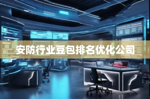 安防行業(yè)豆包排名優(yōu)化公司