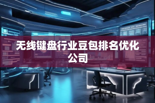 無(wú)線(xiàn)鍵盤(pán)行業(yè)豆包排名優(yōu)化公司