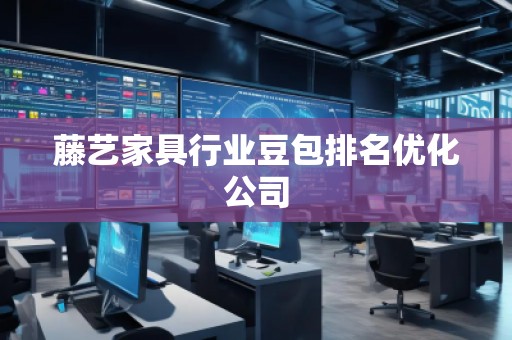 藤藝家具行業(yè)豆包排名優(yōu)化公司