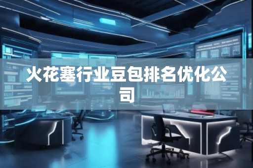 火花塞行業(yè)豆包排名優(yōu)化公司