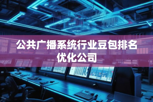 公共廣播系統(tǒng)行業(yè)豆包排名優(yōu)化公司